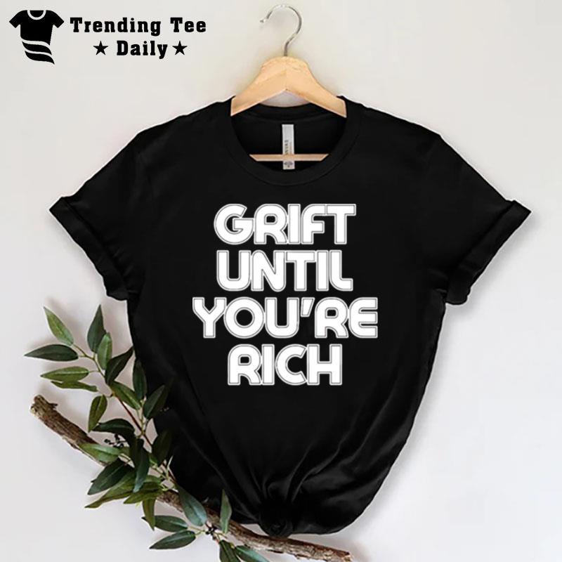 Grift Until You Re Rich T-Shirt