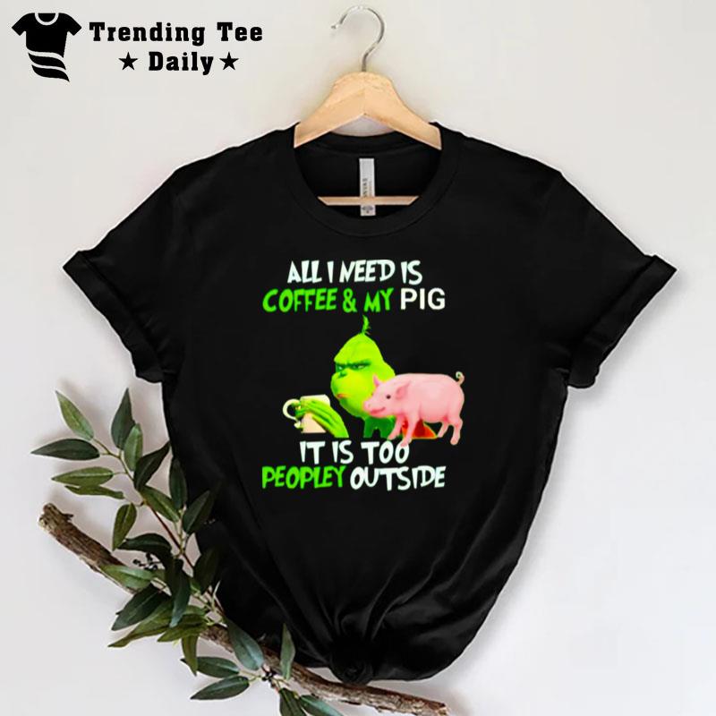 Grinch All I Need Is Coffee And My Pig It Is Too Peopley Outside Christmas T-Shirt