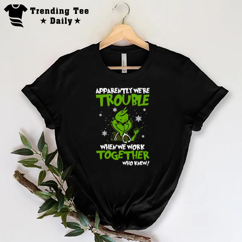 Grinch Apparently We Re Trouble When We Work Together Who Knew 2022 T-Shirt