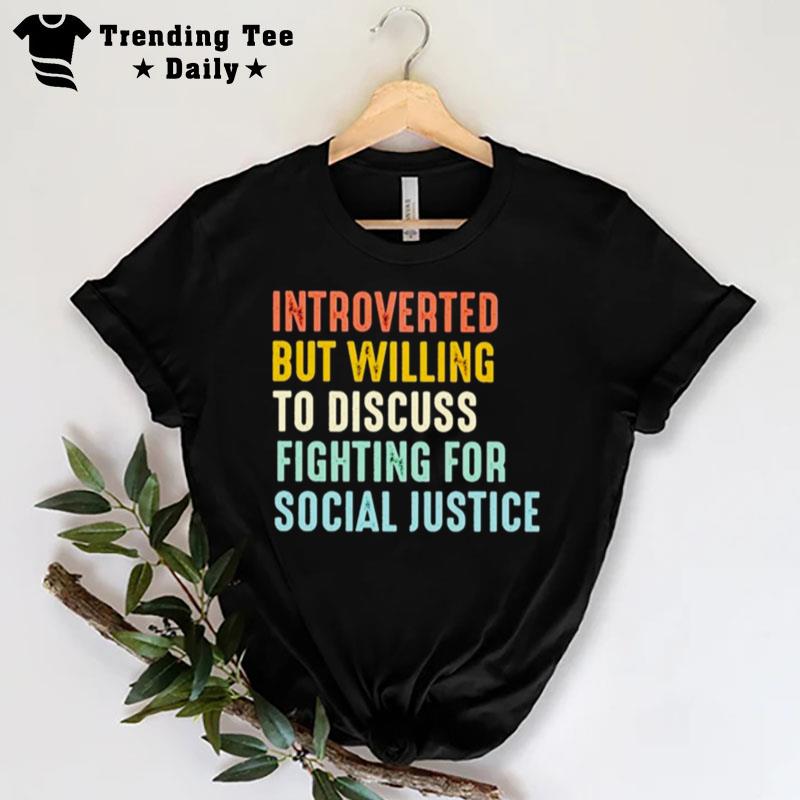 Introverted But Willing To Discuss Fighting For Social Justice T-Shirt