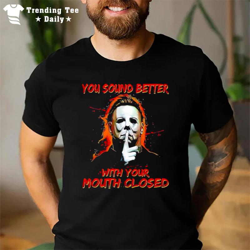 Michael Myers You Sound Better With Your Mouth Closed T-Shirt