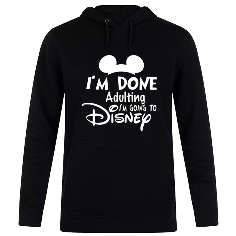 Mickey I'm Done Adulting I'm Going To Disney Hoodie