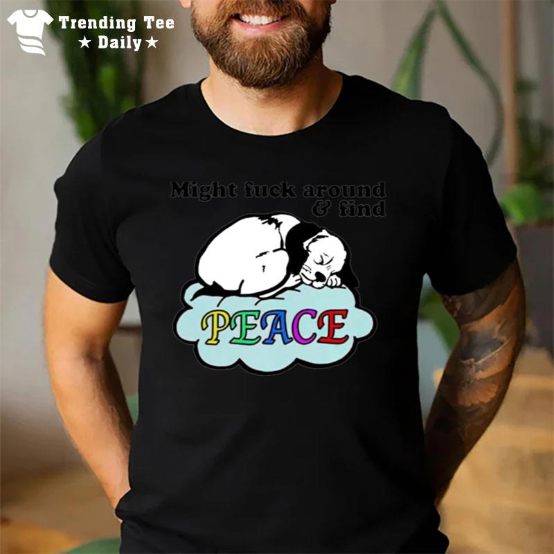 Might Fuck Around And Find Peace T-Shirt