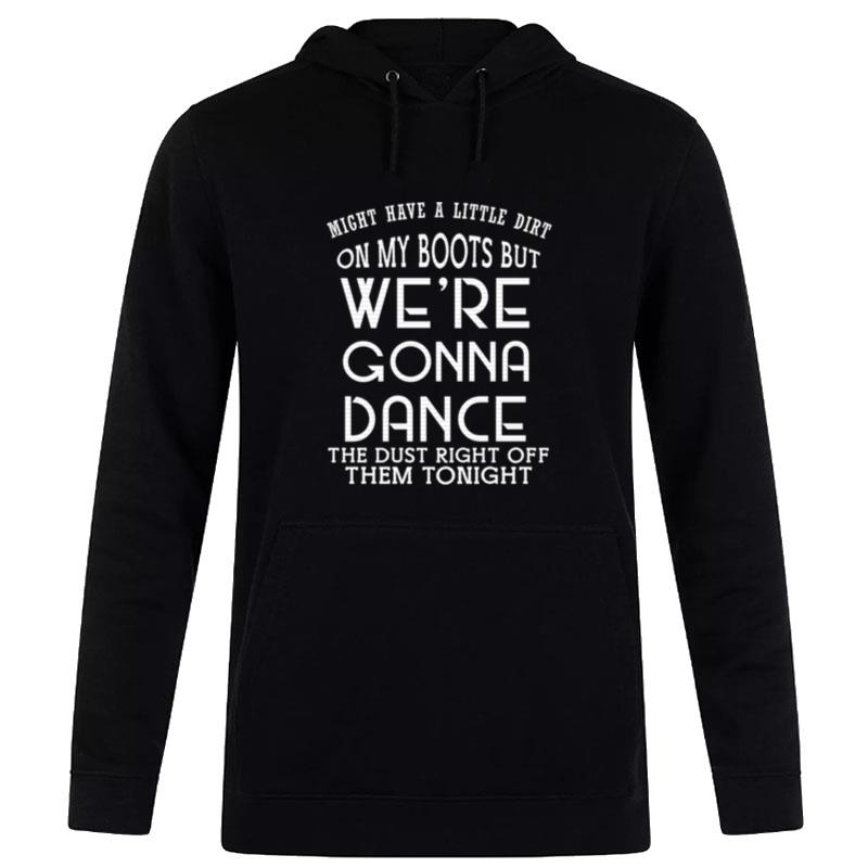 Might Have A Little Dirt On My Boots But We Are Gonna Dance Hoodie