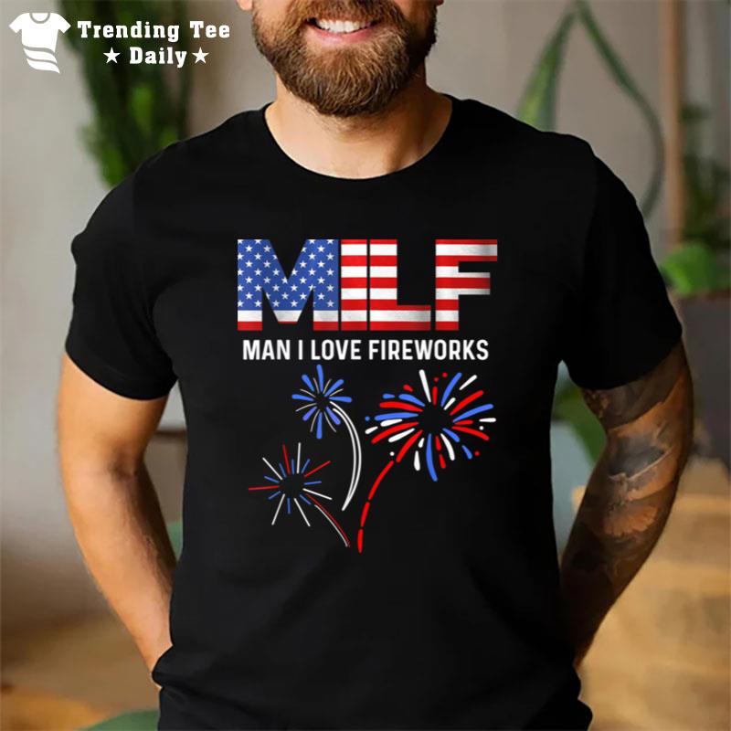 Milf Man I Love Fireworks Funny American Patriotic July 4Th T-Shirt