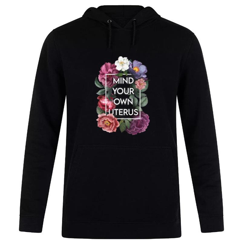 Mind Your Own Uterus Floral My Uterus My Choice Hoodie