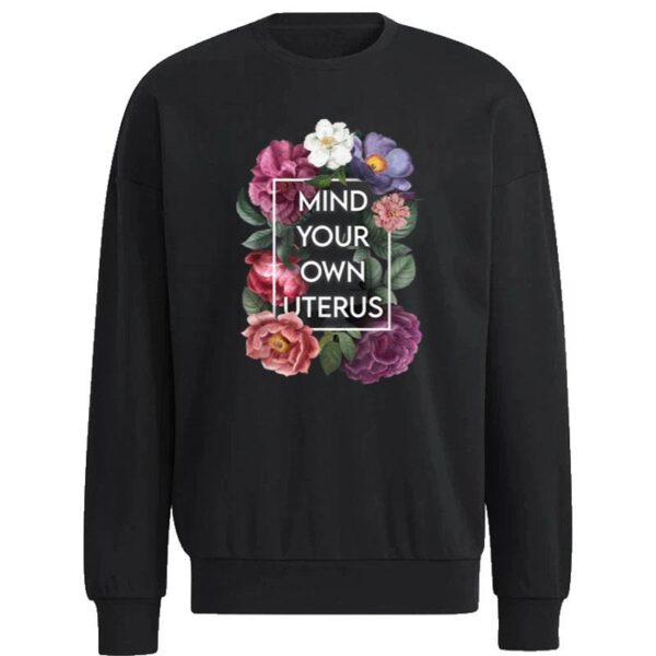 Mind Your Own Uterus Floral My Uterus My Choice Sweatshirt