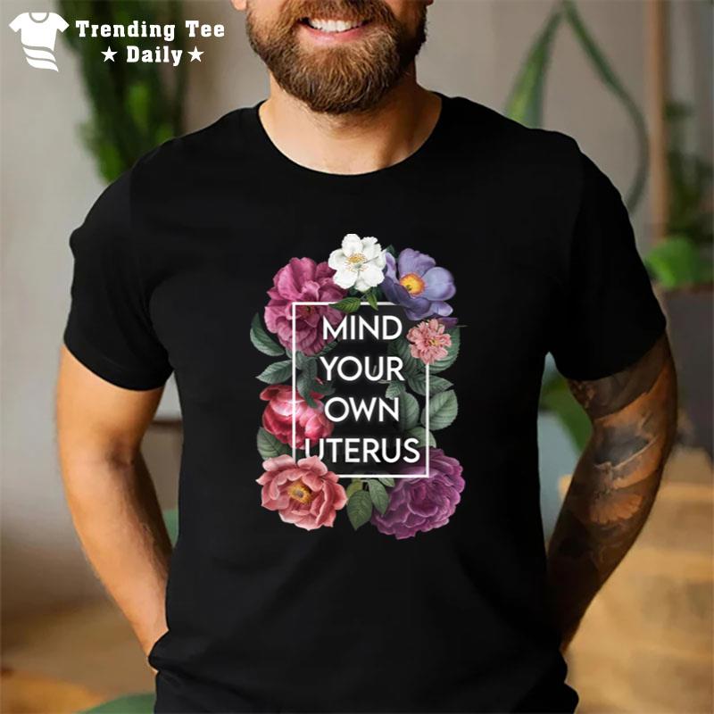 Mind Your Own Uterus Floral My Uterus My Choice T-Shirt