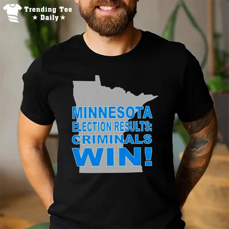 Minnesota Election Results Criminals Win T-Shirt