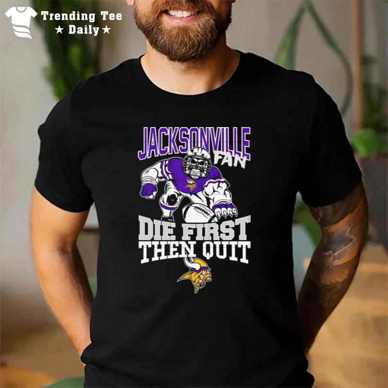 Minnesota Vikings Jacksonville Fan Die First Then Qui T-Shirt