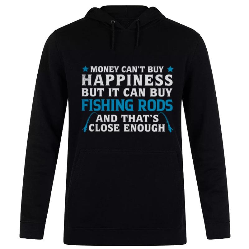 Money Can't Buy Happiness But It Can Buy Fishing Rods And That's Close Enough Hoodie