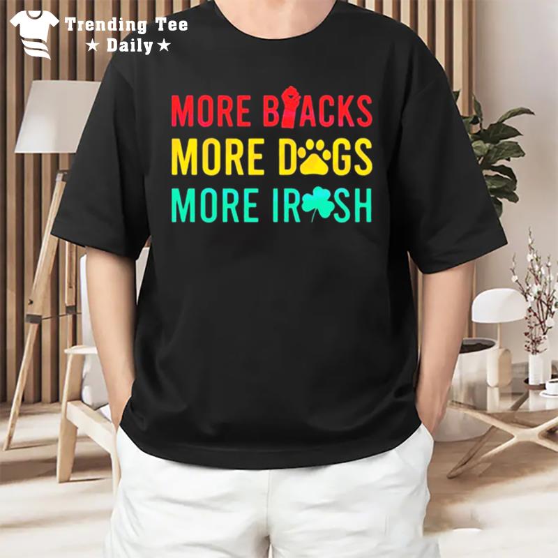 More Blacks More Dogs More Irish T-Shirt