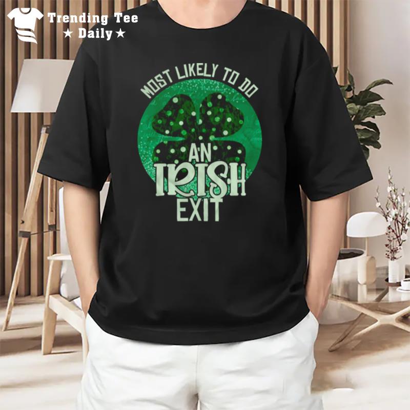 Most Likely To Give An Irish Goodbye St Patricks Day Funny T-Shirt