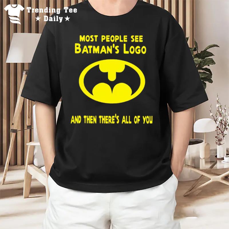 Most People See Batman's Logo And Then'there's All Of You T-Shirt