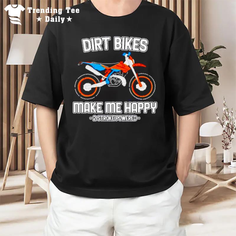 Motocross Dirt Bikes Make Me Happy 2 Stroke Powered T-Shirt