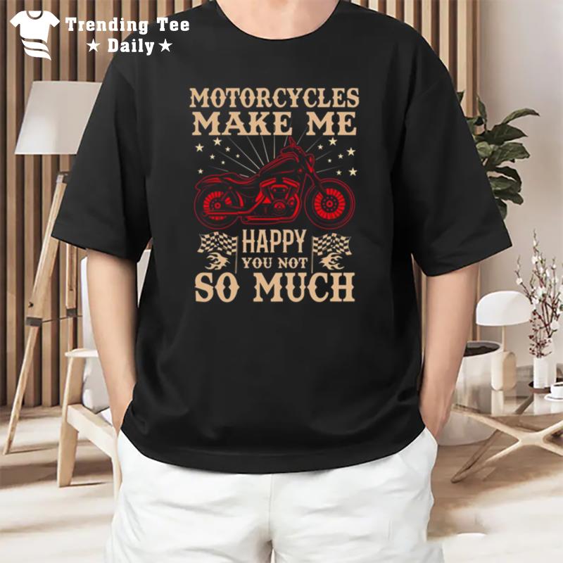 Motorcycles Make Me Happy You n't So Much T-Shirt