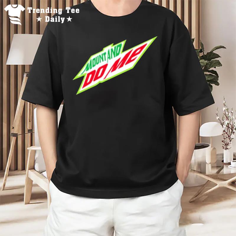 Mount And Do Me Mtn Dew Parody T-Shirt