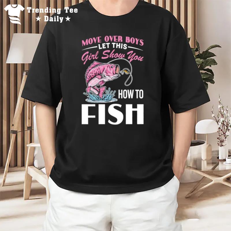 Move Over Boys Let This Girl Show You How To Fish T-Shirt