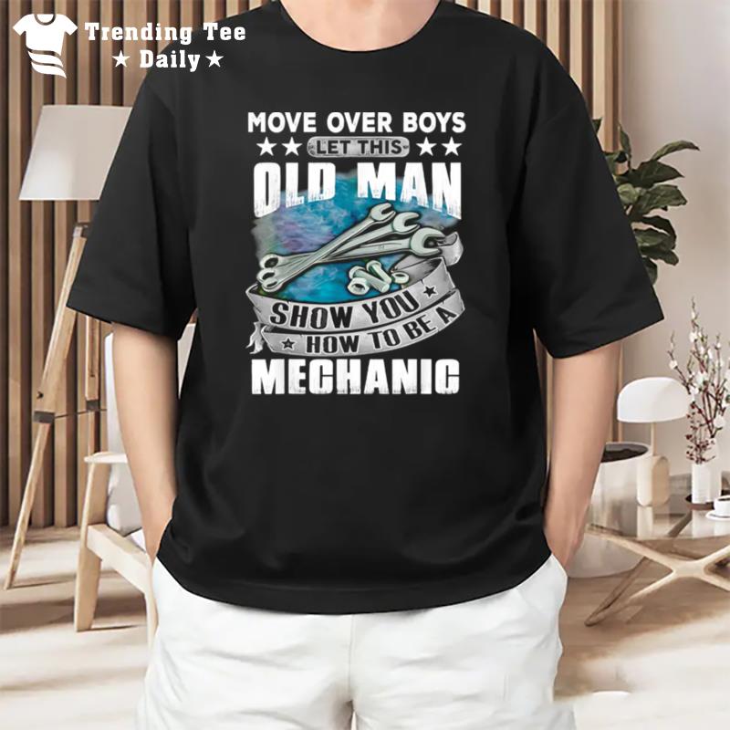 Move Over Boys Let This Old Man Show You How To Bea Mechanic T-Shirt