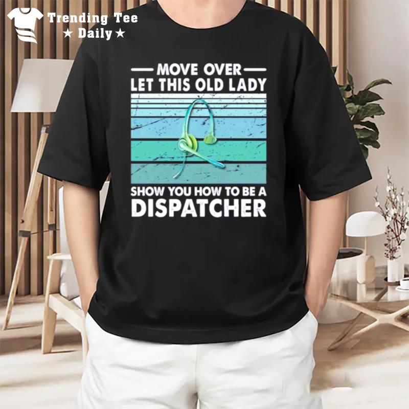 Move Over Let This Old Lady Show You How To Be A Dispatcher T-Shirt