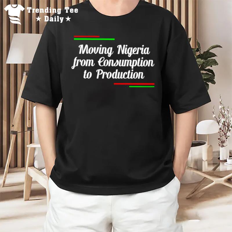 Moving Nigeria From Consumption'to Production T-Shirt