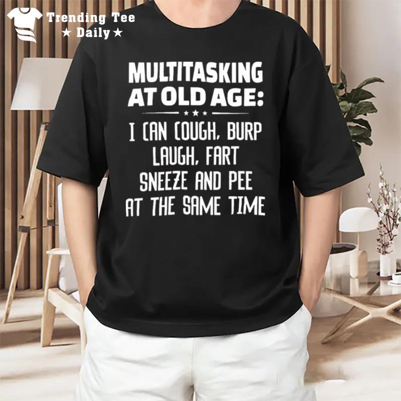 MultIt'sking At Old Age I Can Cough Burp Cough Fart Sneeze And Pee At The Same Time T-Shirt