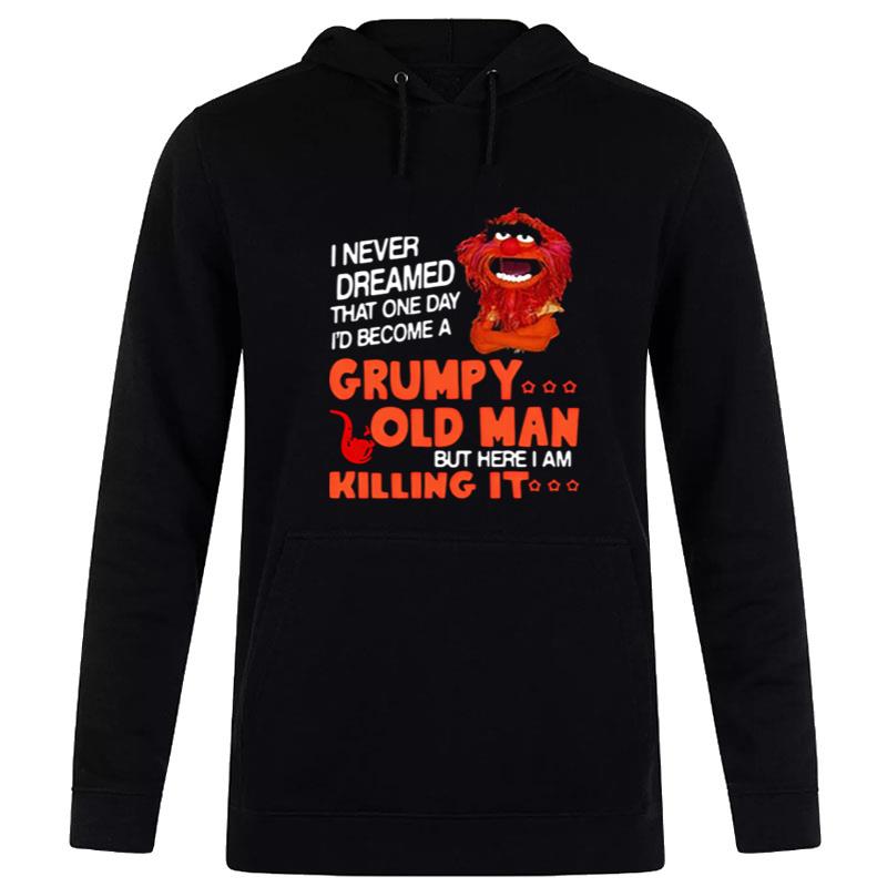 Muppet I Never Dreamed That One Day Grumpy Old Man But Here I Am Killing I Hoodie