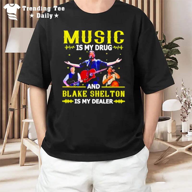 Music Is My Drug And Blake Shelton Is My Dealer T-Shirt