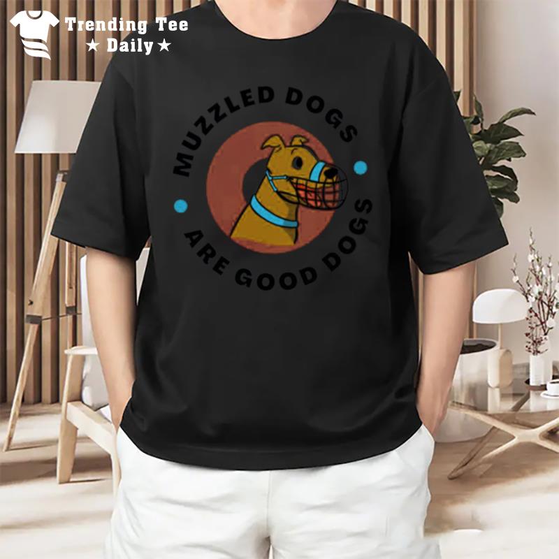 Muzzled Dogs Are Good Dogs T-Shirt