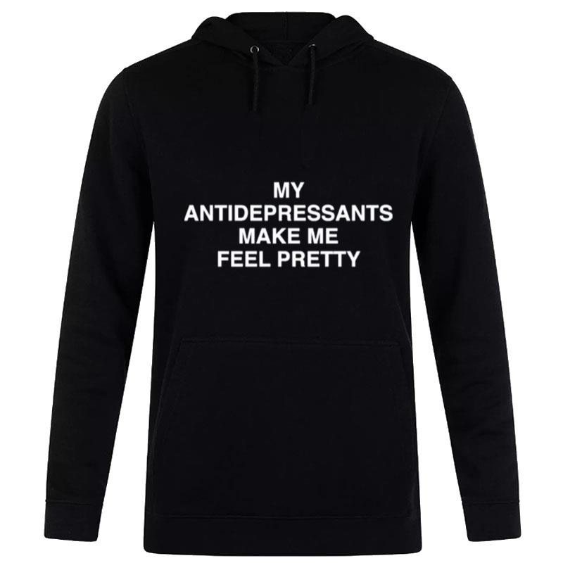 My Antidepressants Make Me Feel Pretty Hoodie