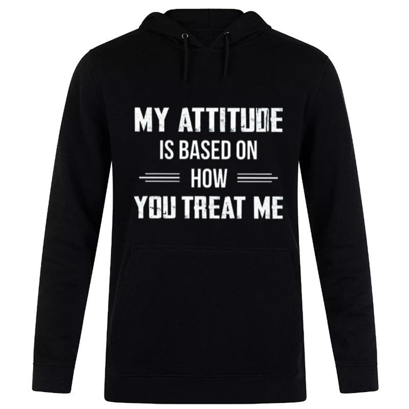 My Attitude Is Based On How You Treat Me 2022 Hoodie