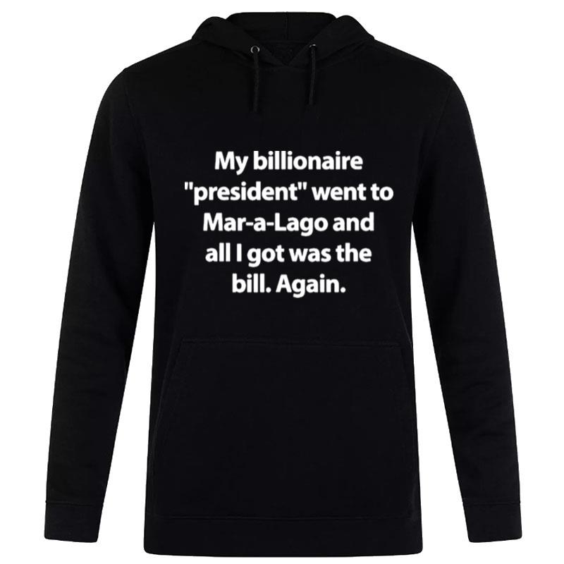 My Billionaire President Went To Mar A Lago And All I Hot Was The Bill Again Hoodie