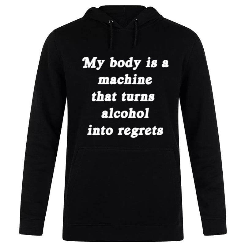 My Body Is A Machine That Turns Alcohol Into Regrets Hoodie