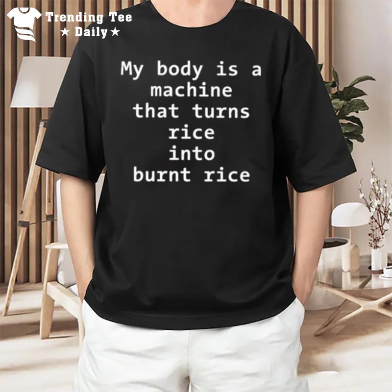 My Body Is A Machine That Turns Rice Into Burn Rice T-Shirt