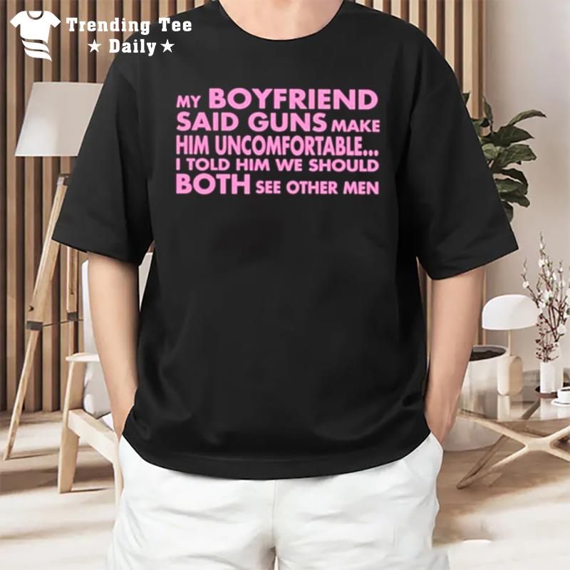 My Boyfriend Said Guns Make Him Uncomfortable T-Shirt