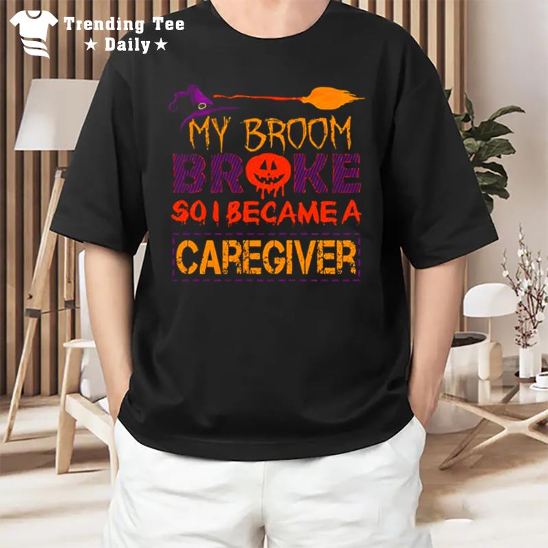 My Broom Broke So I Caregiver Halloween Horror Nights S T-Shirt