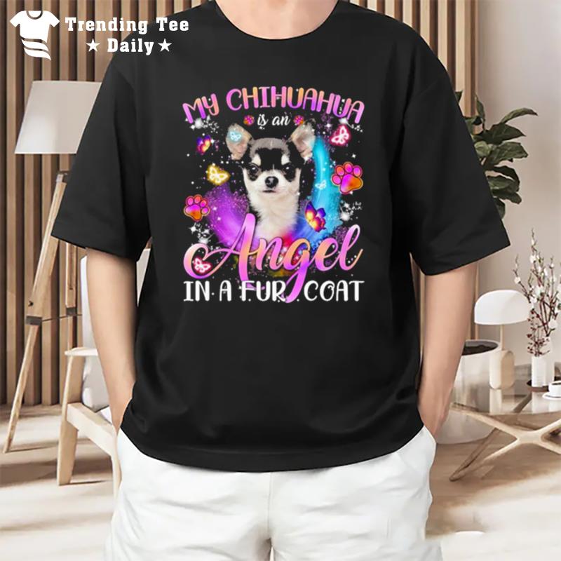 My Chihuahua Is An Angel In A Fur Coa T-Shirt