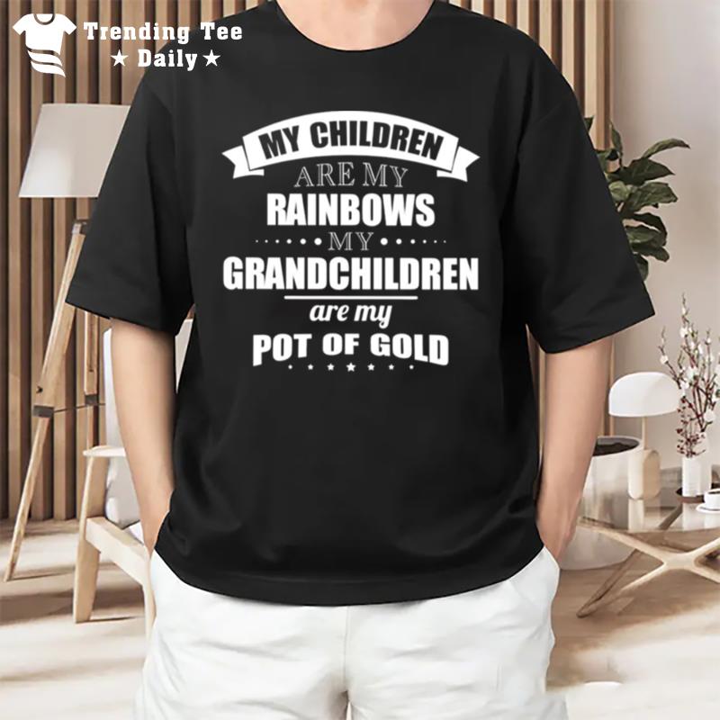 My Children Are My Rainbows My Grandchildren Are My Pot Of Gold T-Shirt