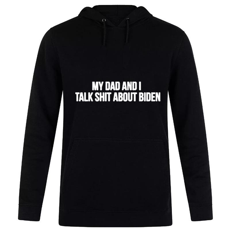 My Dad And I Talk Shit About Biden Hoodie