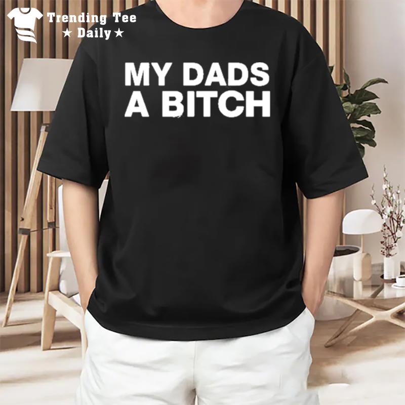 My Dads A Bitch 2022 T-Shirt