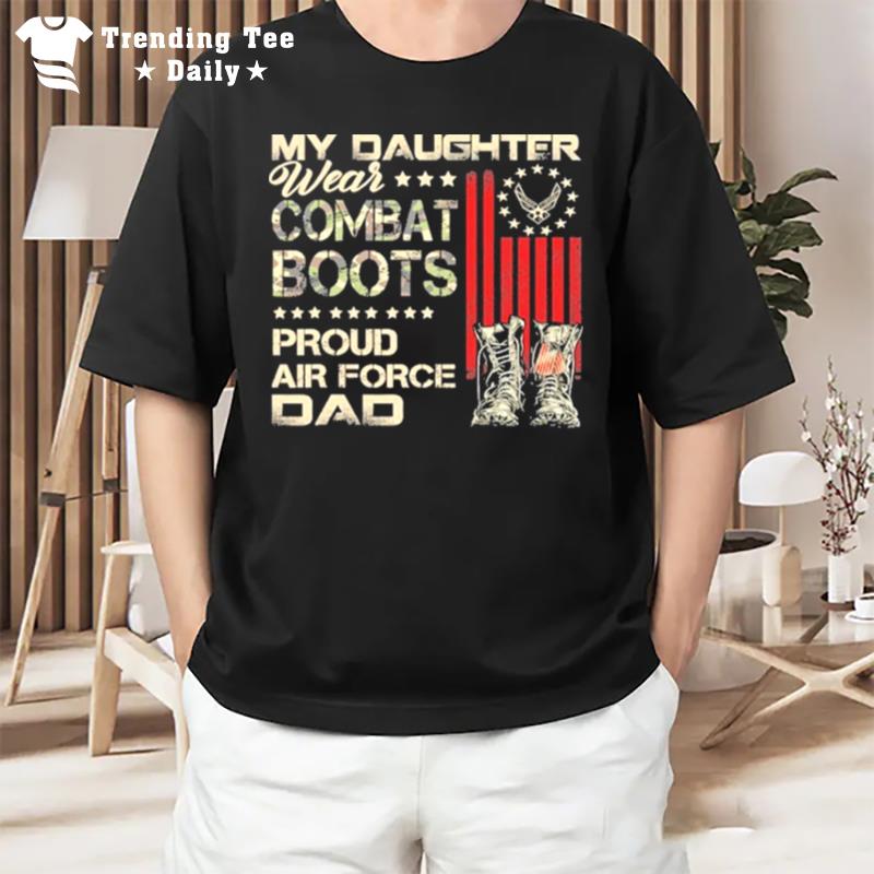 My Daughter Wear Combat Boots Proud Dad Of Air Force Veteran T-Shirt