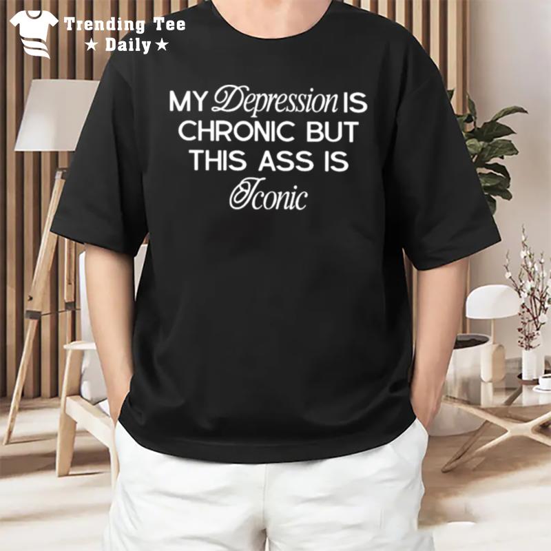 My Depression Is Chronic But This Is Iconic T-Shirt