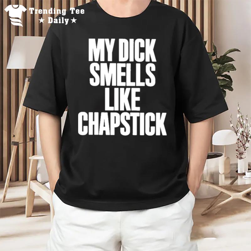 My Dick Smells Like Chapstick T-Shirt