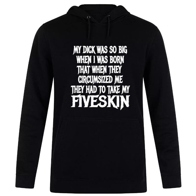 My Dick Was So Big When I Was Born'that When'they Circumcised Me They Had To Take My Fiveskin Hoodie