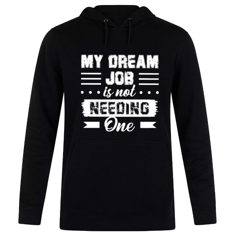 My Dream Job Is n't Needing One 2022 Hoodie