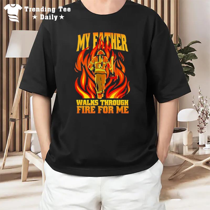 My Father Walks Through Fire Me T-Shirt