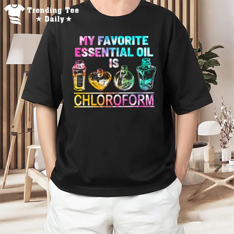 My Favorite Essential Oil Is Chloroform T-Shirt