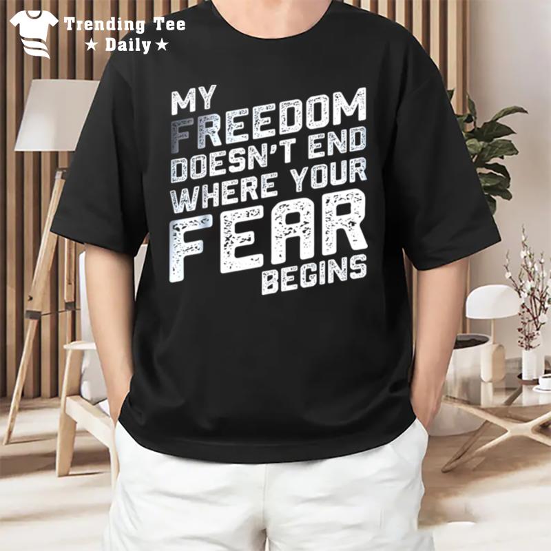 My Freedom Doesn't End Where Your Fear Begins T-Shirt