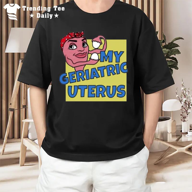 My Geriatric Uterus T-Shirt