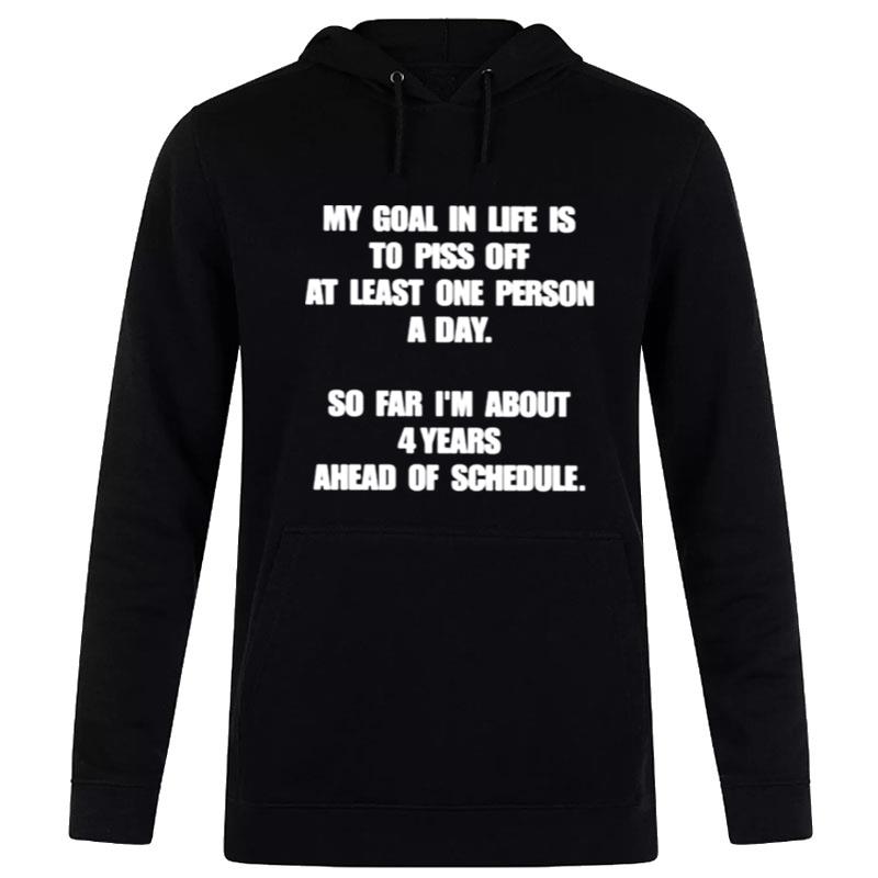 My Goal In Life Is To Piss Off At Least One Person A Day So Far I'm About 4 Years Ahead Of Schedule Hoodie